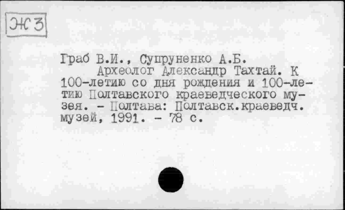 ﻿Граб В.И., Супруненко А.Б.
Археолог Александр Тахтай. К 100-летию со дня рождения и 100-ле таю Полтавского краеведческого музея. - Полтава: Полтавск.краеведч. музей, 1991. - 78 с.